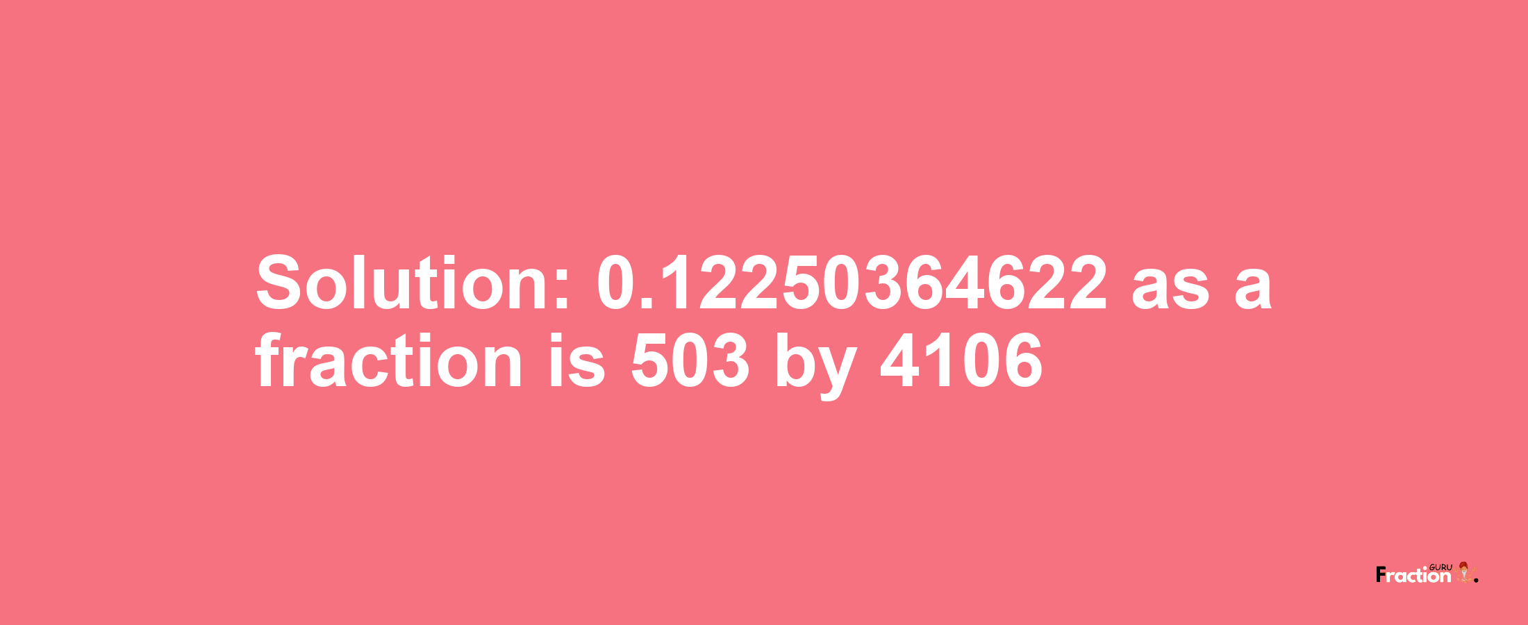 Solution:0.12250364622 as a fraction is 503/4106